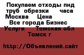 Покупаем отходы пнд труб, обрезки. 24 часа! Москва. › Цена ­ 45 000 - Все города Бизнес » Услуги   . Томская обл.,Томск г.